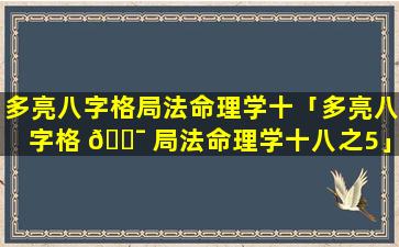 多亮八字格局法命理学十「多亮八字格 🐯 局法命理学十八之5」